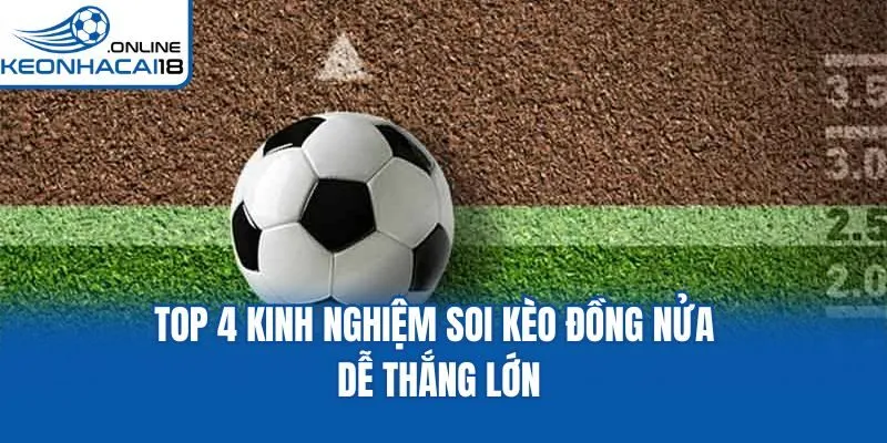Top 4 kinh nghiệm soi kèo đồng nửa dễ thắng lớn